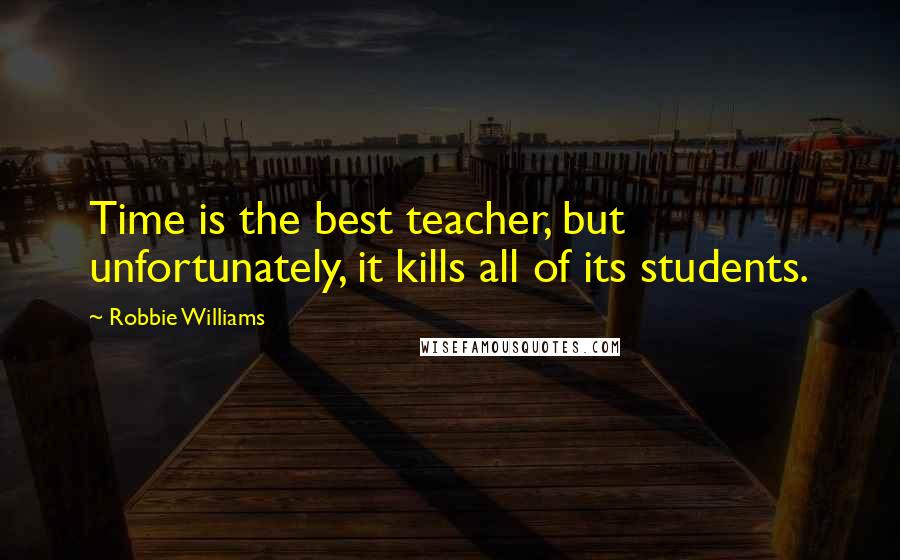 Robbie Williams Quotes: Time is the best teacher, but unfortunately, it kills all of its students.