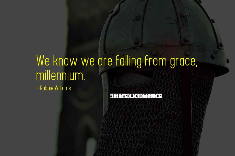 Robbie Williams Quotes: We know we are falling from grace, millennium.