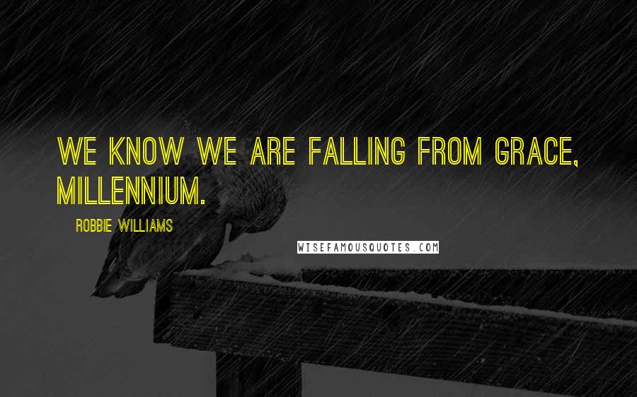 Robbie Williams Quotes: We know we are falling from grace, millennium.