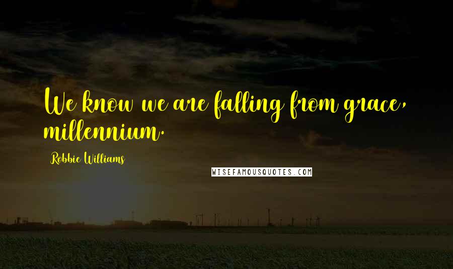 Robbie Williams Quotes: We know we are falling from grace, millennium.