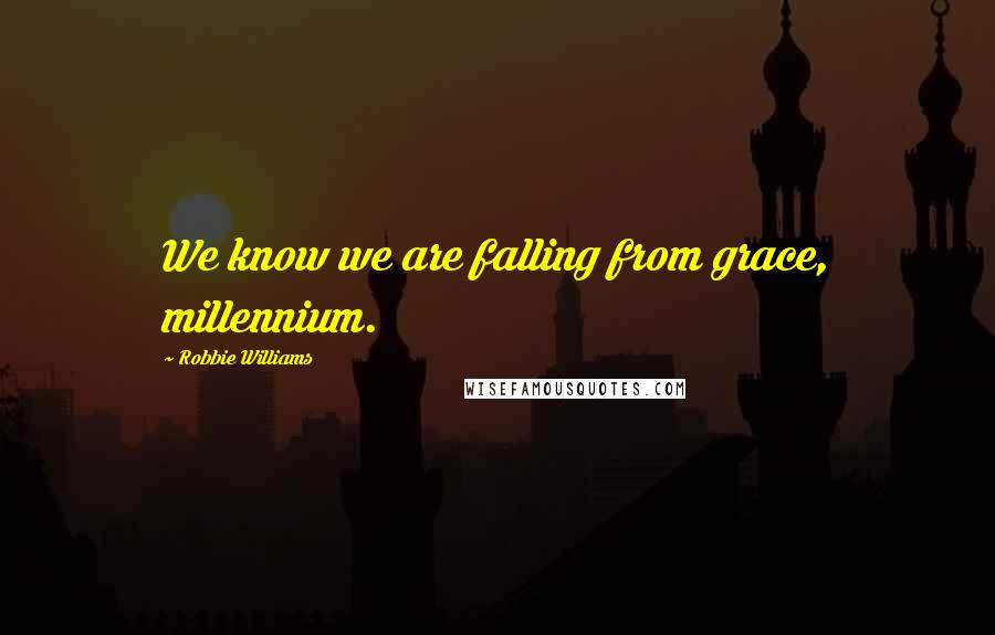 Robbie Williams Quotes: We know we are falling from grace, millennium.