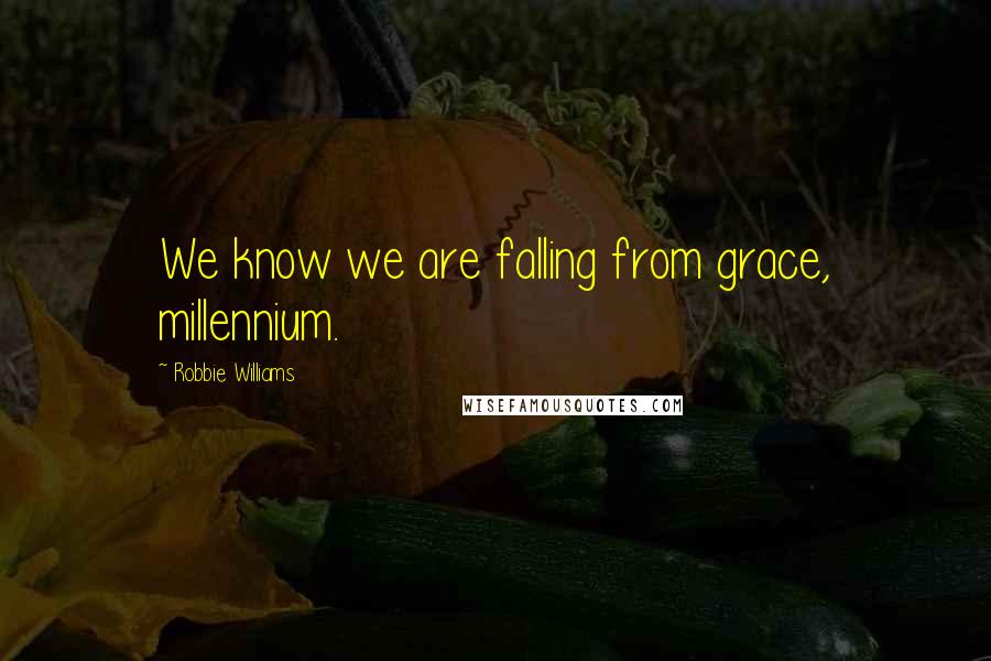 Robbie Williams Quotes: We know we are falling from grace, millennium.