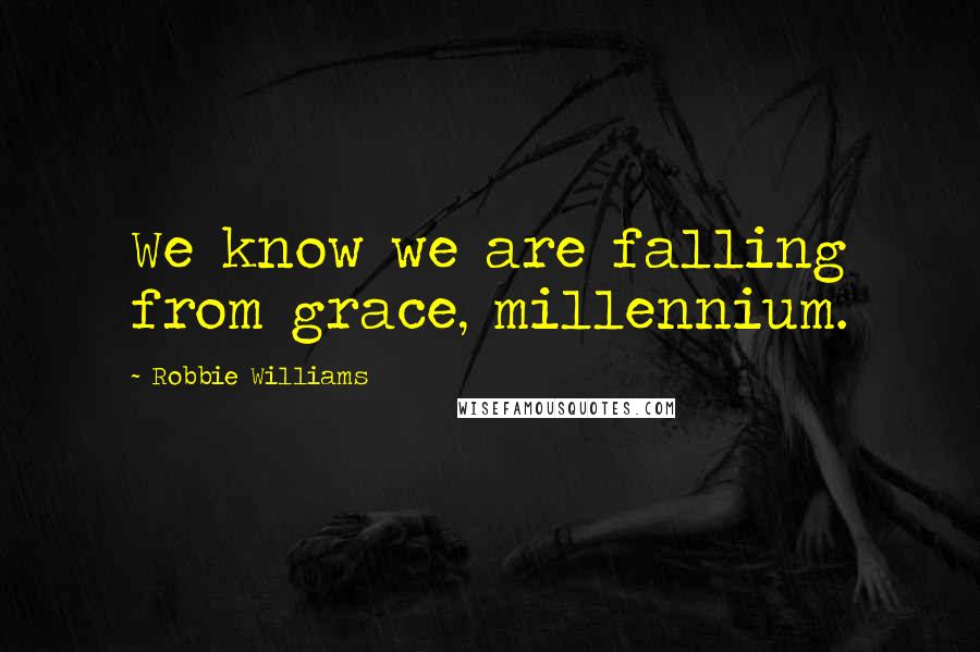 Robbie Williams Quotes: We know we are falling from grace, millennium.