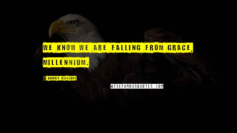Robbie Williams Quotes: We know we are falling from grace, millennium.