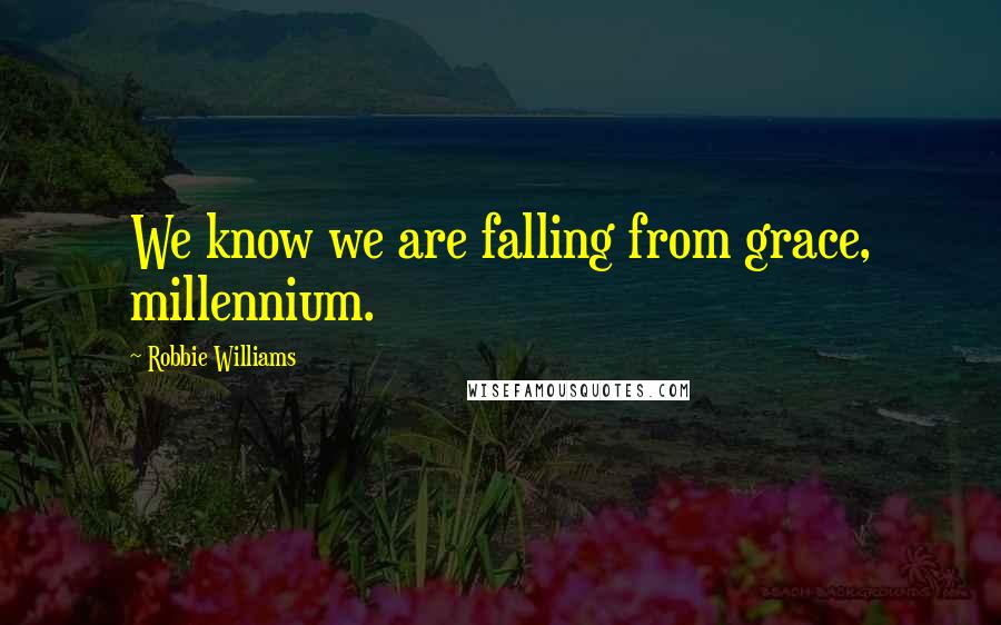 Robbie Williams Quotes: We know we are falling from grace, millennium.