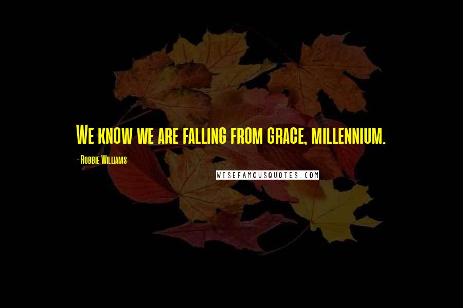 Robbie Williams Quotes: We know we are falling from grace, millennium.