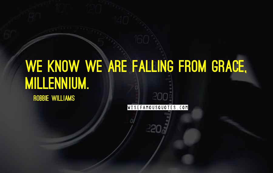 Robbie Williams Quotes: We know we are falling from grace, millennium.