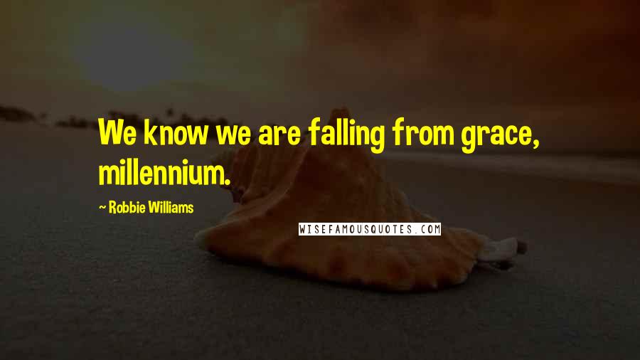 Robbie Williams Quotes: We know we are falling from grace, millennium.