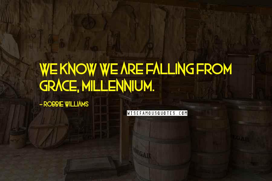 Robbie Williams Quotes: We know we are falling from grace, millennium.