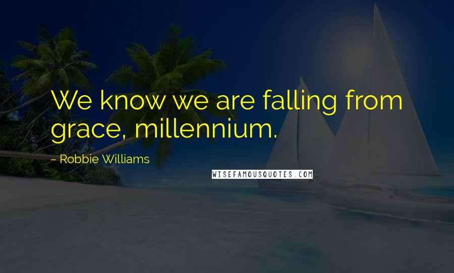 Robbie Williams Quotes: We know we are falling from grace, millennium.