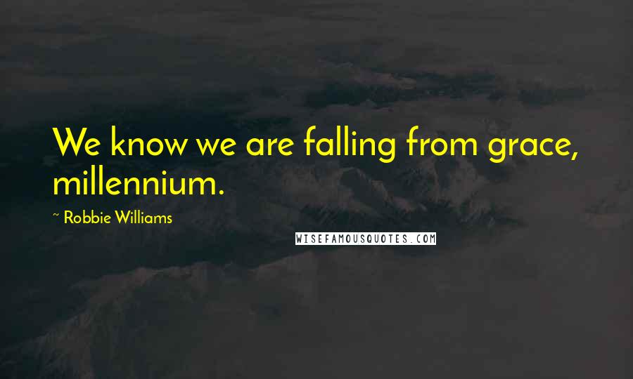 Robbie Williams Quotes: We know we are falling from grace, millennium.