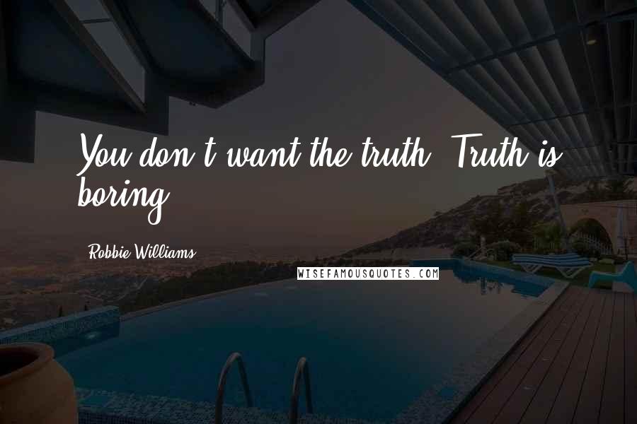 Robbie Williams Quotes: You don't want the truth. Truth is boring.