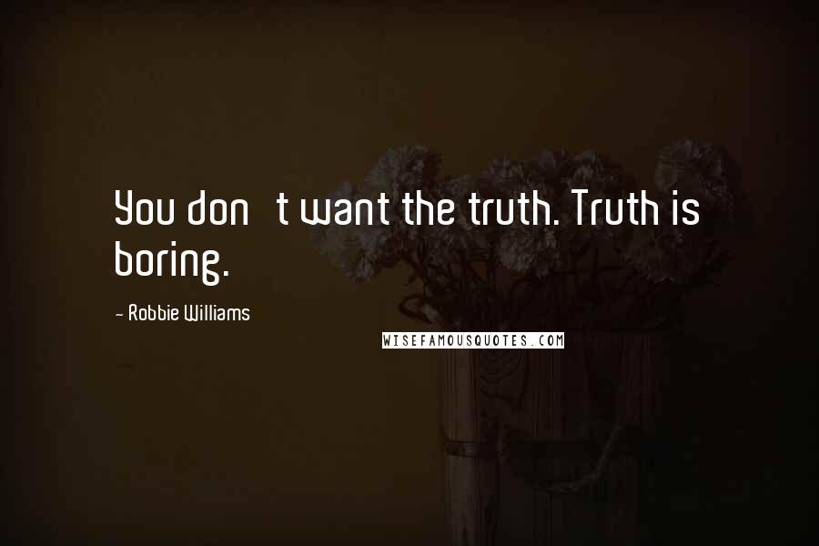 Robbie Williams Quotes: You don't want the truth. Truth is boring.