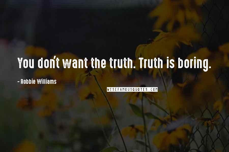 Robbie Williams Quotes: You don't want the truth. Truth is boring.