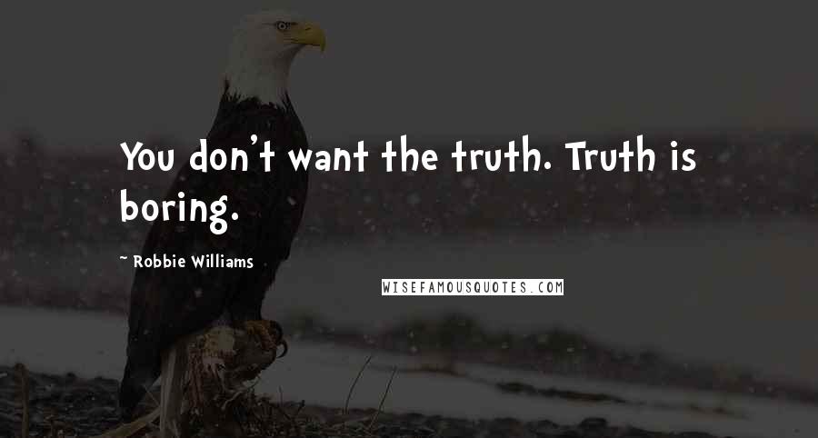 Robbie Williams Quotes: You don't want the truth. Truth is boring.