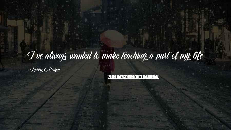 Robby Benson Quotes: I've always wanted to make teaching a part of my life.