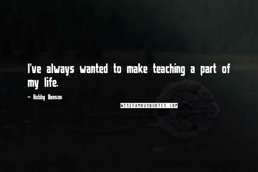 Robby Benson Quotes: I've always wanted to make teaching a part of my life.