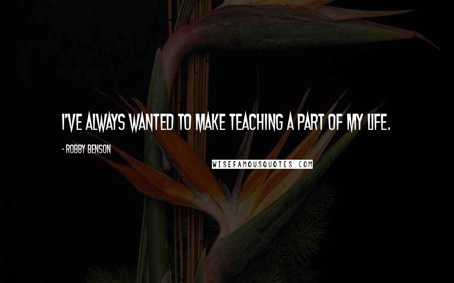 Robby Benson Quotes: I've always wanted to make teaching a part of my life.