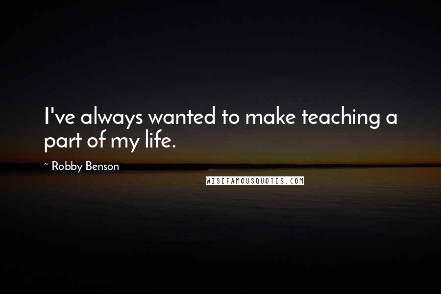 Robby Benson Quotes: I've always wanted to make teaching a part of my life.