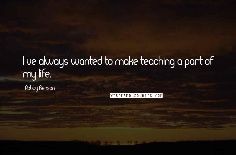 Robby Benson Quotes: I've always wanted to make teaching a part of my life.