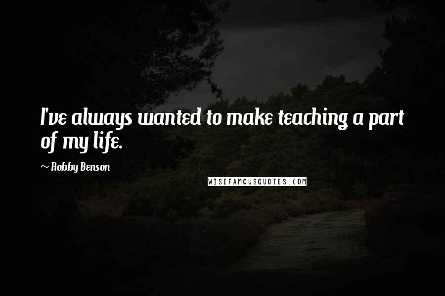 Robby Benson Quotes: I've always wanted to make teaching a part of my life.