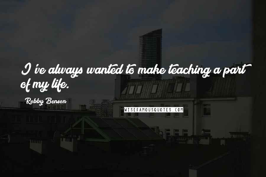 Robby Benson Quotes: I've always wanted to make teaching a part of my life.