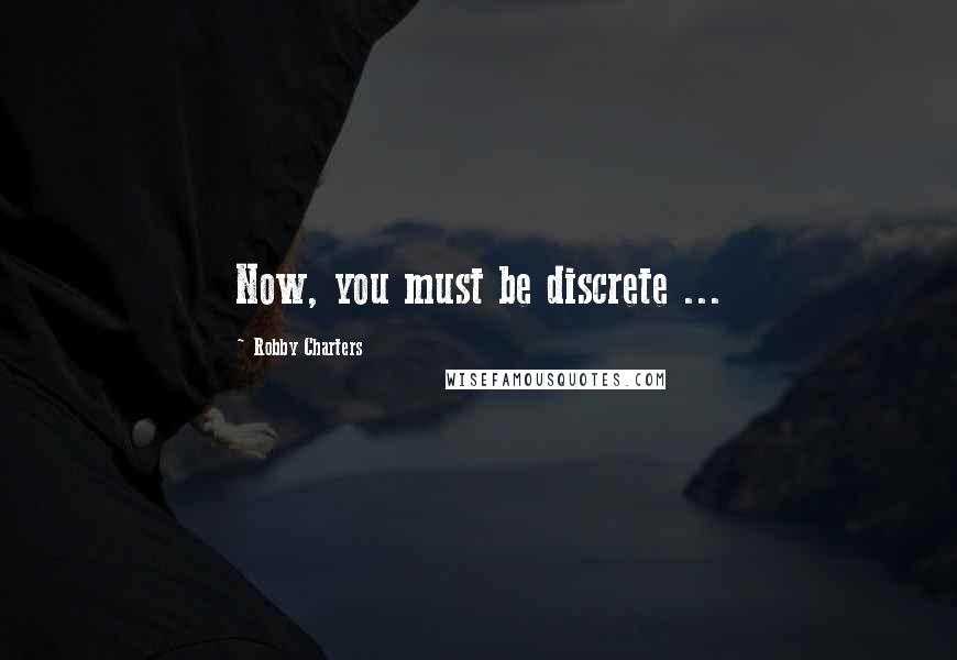 Robby Charters Quotes: Now, you must be discrete ...