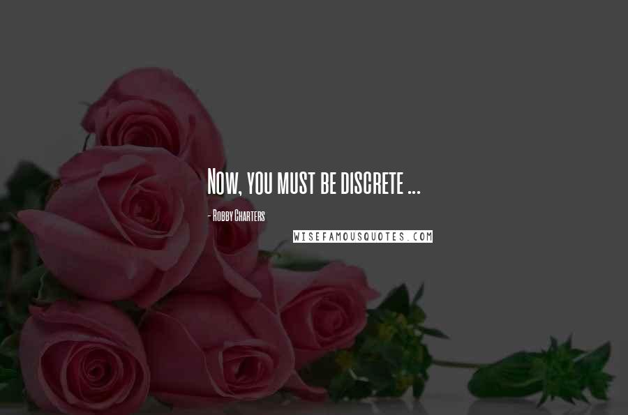 Robby Charters Quotes: Now, you must be discrete ...