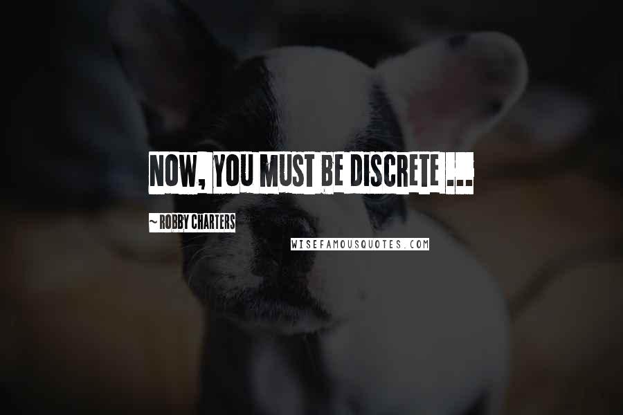 Robby Charters Quotes: Now, you must be discrete ...