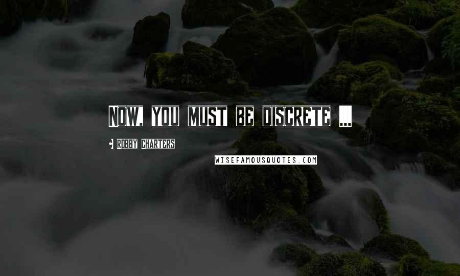 Robby Charters Quotes: Now, you must be discrete ...