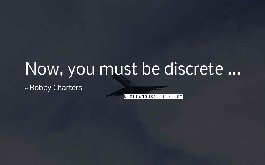 Robby Charters Quotes: Now, you must be discrete ...