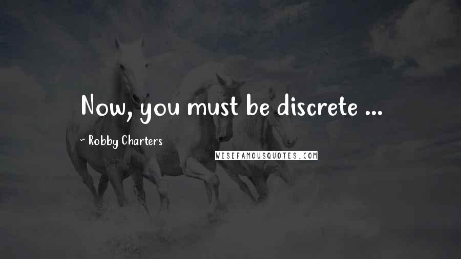 Robby Charters Quotes: Now, you must be discrete ...