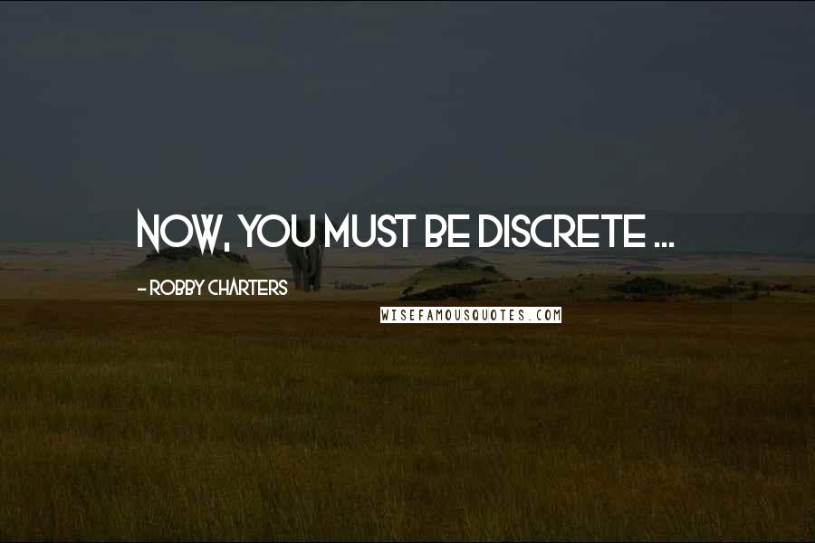 Robby Charters Quotes: Now, you must be discrete ...