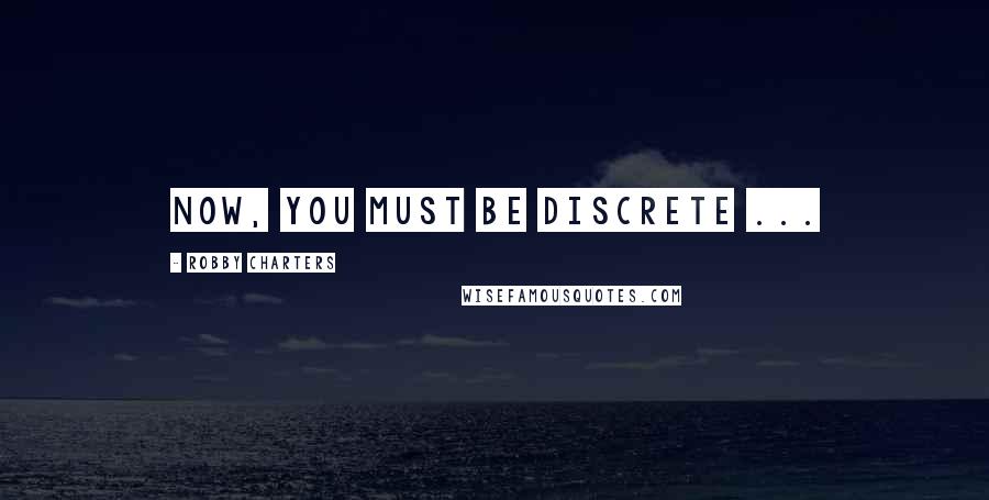 Robby Charters Quotes: Now, you must be discrete ...