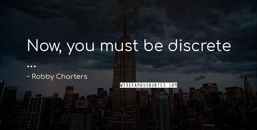 Robby Charters Quotes: Now, you must be discrete ...