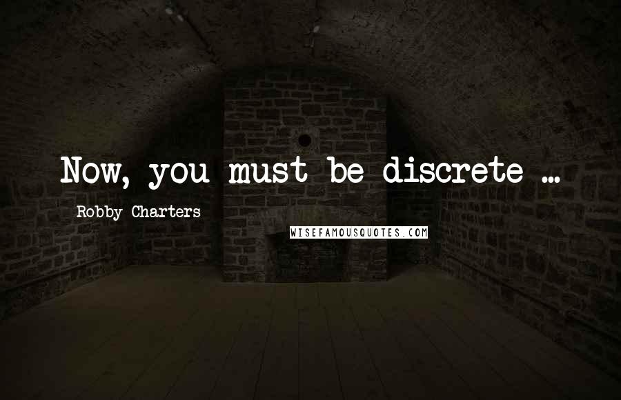 Robby Charters Quotes: Now, you must be discrete ...