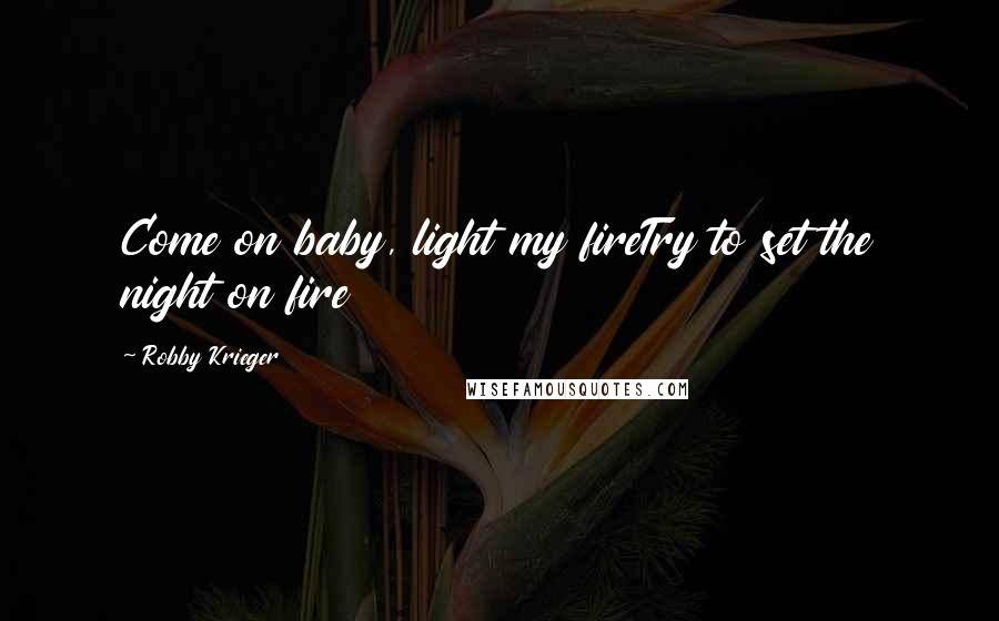 Robby Krieger Quotes: Come on baby, light my fireTry to set the night on fire