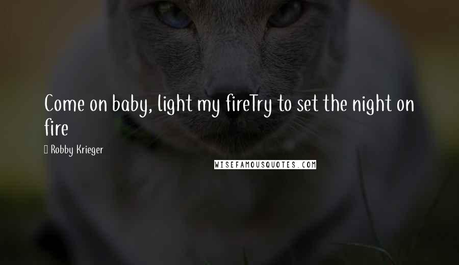 Robby Krieger Quotes: Come on baby, light my fireTry to set the night on fire