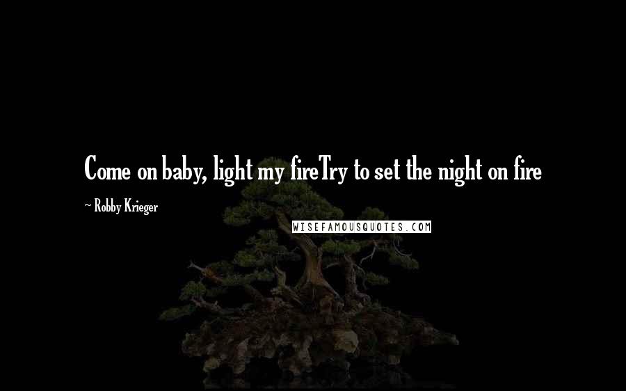 Robby Krieger Quotes: Come on baby, light my fireTry to set the night on fire