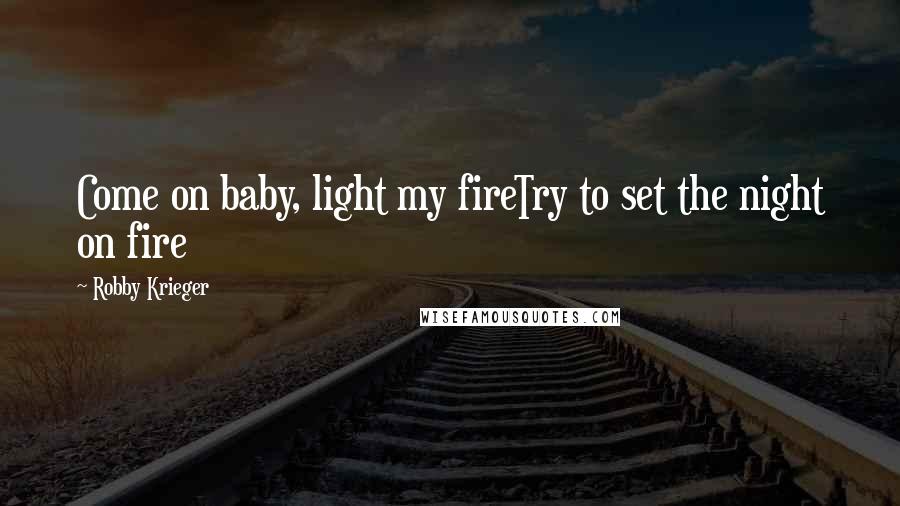 Robby Krieger Quotes: Come on baby, light my fireTry to set the night on fire