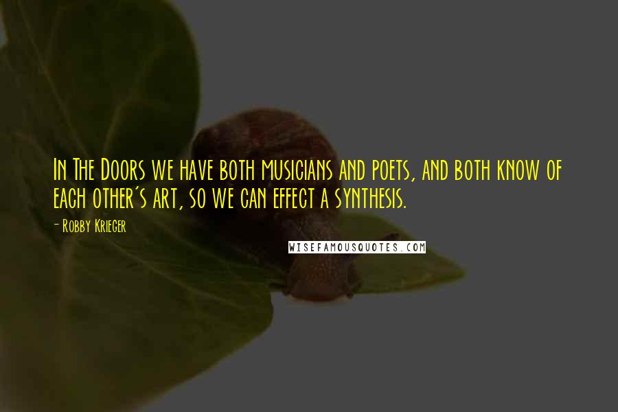 Robby Krieger Quotes: In The Doors we have both musicians and poets, and both know of each other's art, so we can effect a synthesis.