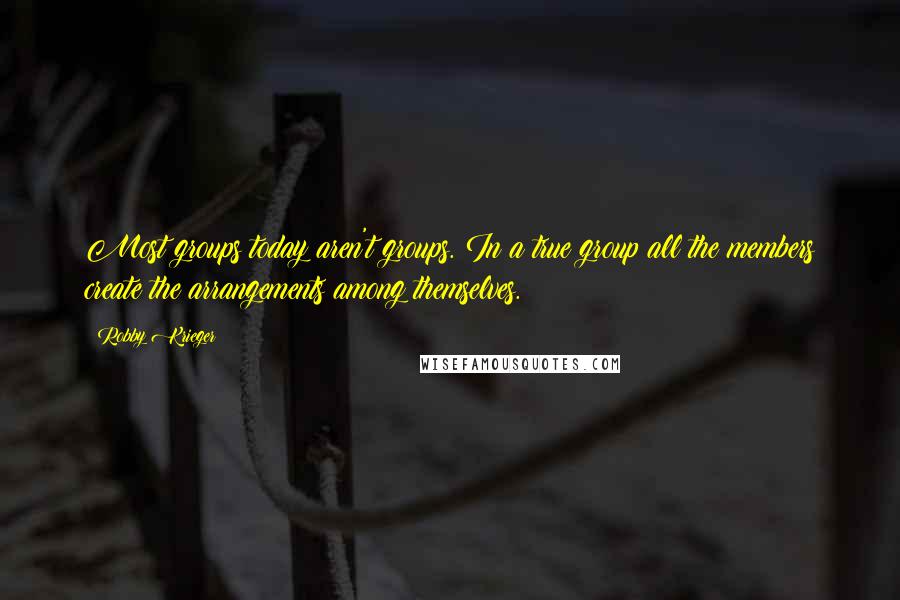 Robby Krieger Quotes: Most groups today aren't groups. In a true group all the members create the arrangements among themselves.