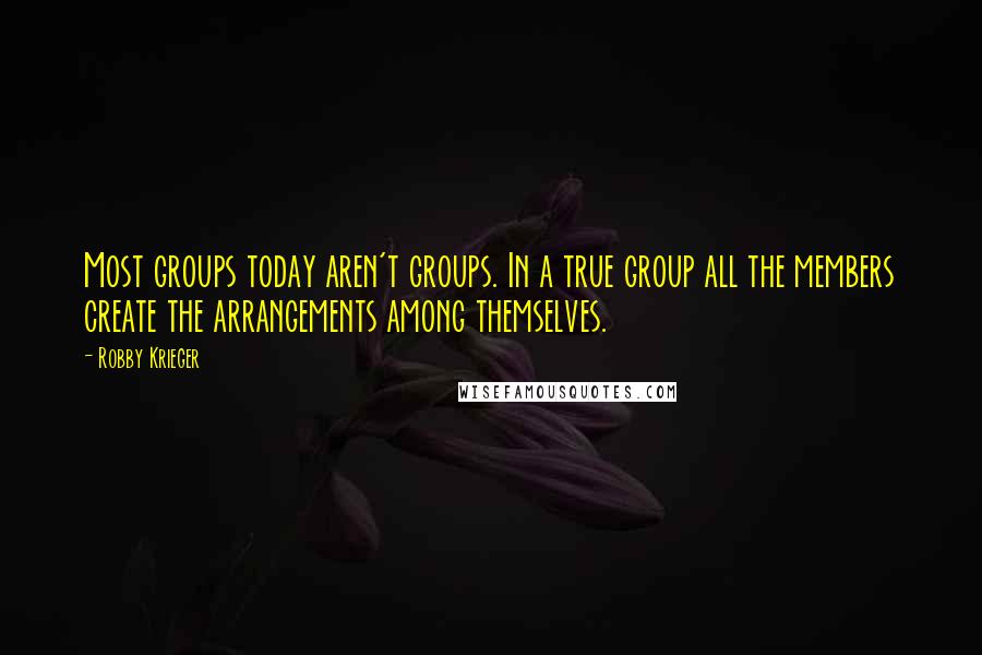 Robby Krieger Quotes: Most groups today aren't groups. In a true group all the members create the arrangements among themselves.