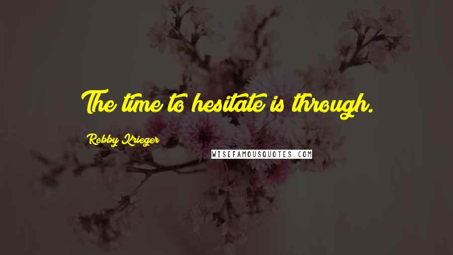 Robby Krieger Quotes: The time to hesitate is through.