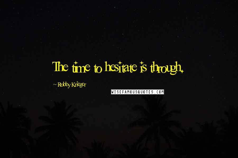 Robby Krieger Quotes: The time to hesitate is through.