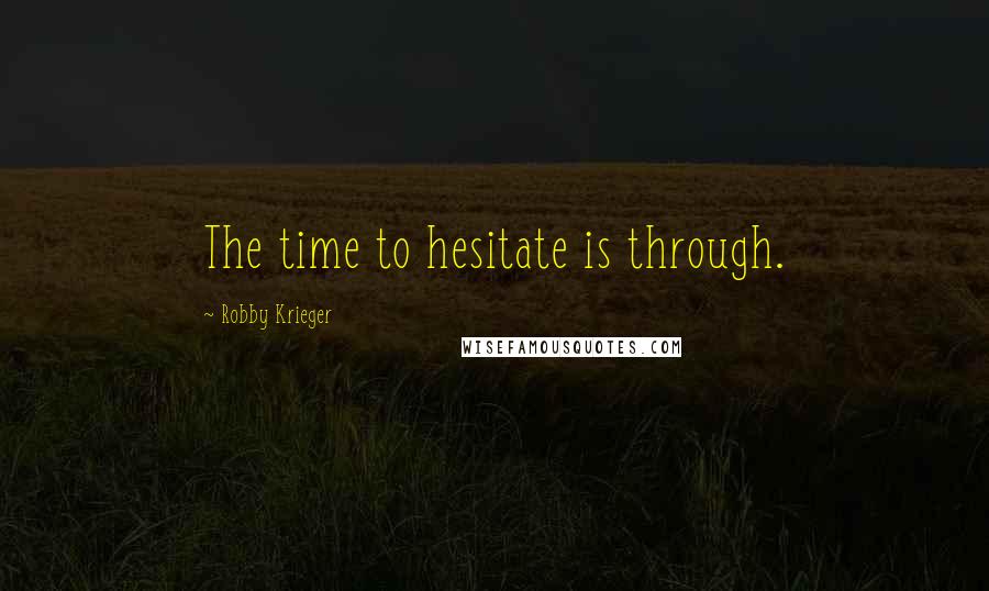 Robby Krieger Quotes: The time to hesitate is through.