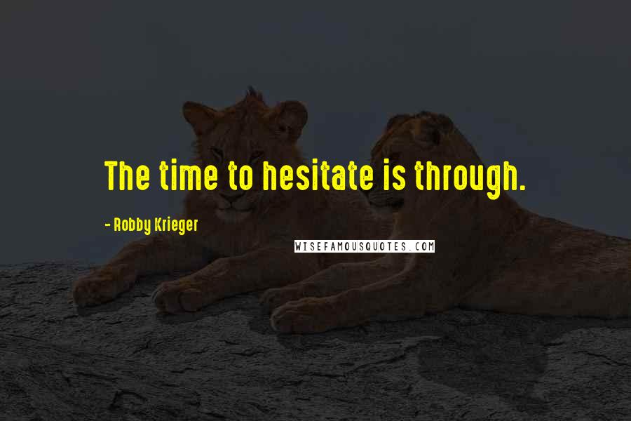 Robby Krieger Quotes: The time to hesitate is through.