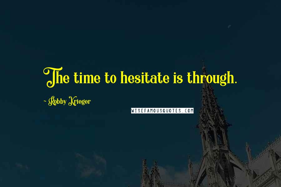 Robby Krieger Quotes: The time to hesitate is through.