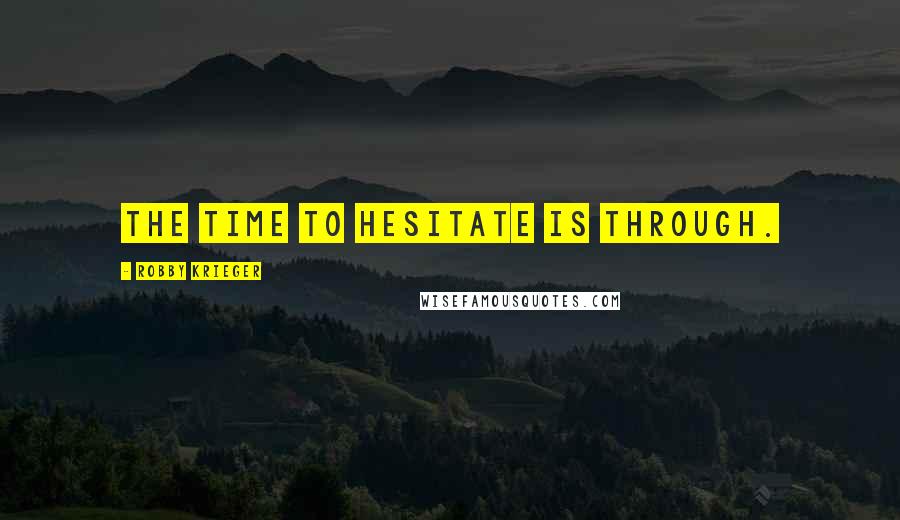 Robby Krieger Quotes: The time to hesitate is through.