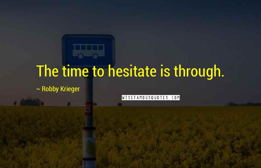 Robby Krieger Quotes: The time to hesitate is through.